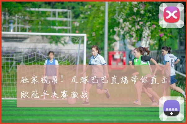 独家视角！足球巴巴直播带你直击欧冠半决赛激战