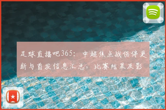 足球直播吧365：中超焦点战伤停更新与首发信息汇总，比赛结果及影响赛程看点