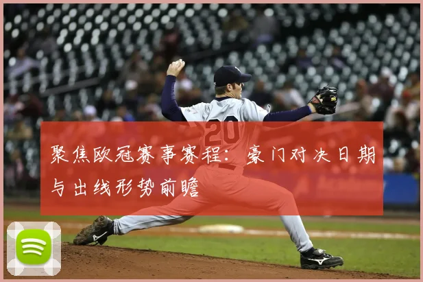 聚焦欧冠赛事赛程：豪门对决日期与出线形势前瞻