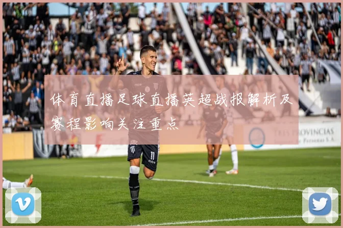 体育直播足球直播英超战报解析及赛程影响关注重点