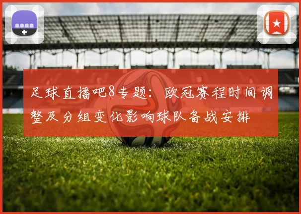 足球直播吧8专题：欧冠赛程时间调整及分组变化影响球队备战安排