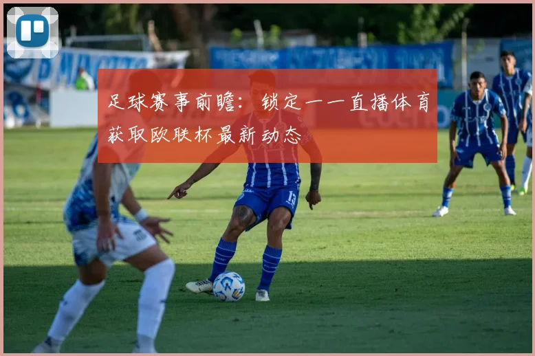 足球赛事前瞻：锁定一一直播体育获取欧联杯最新动态