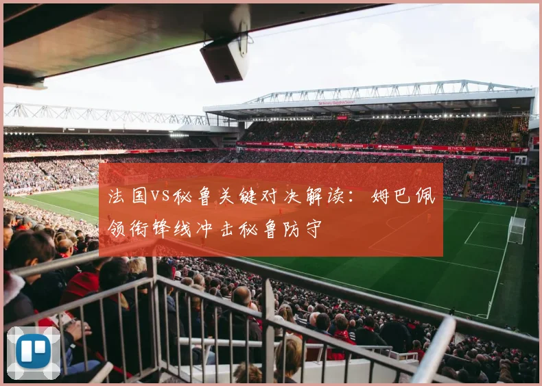 法国vs秘鲁关键对决解读：姆巴佩领衔锋线冲击秘鲁防守