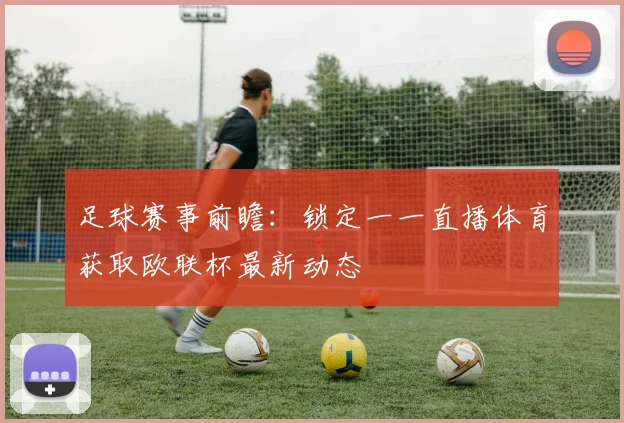 足球赛事前瞻：锁定一一直播体育获取欧联杯最新动态