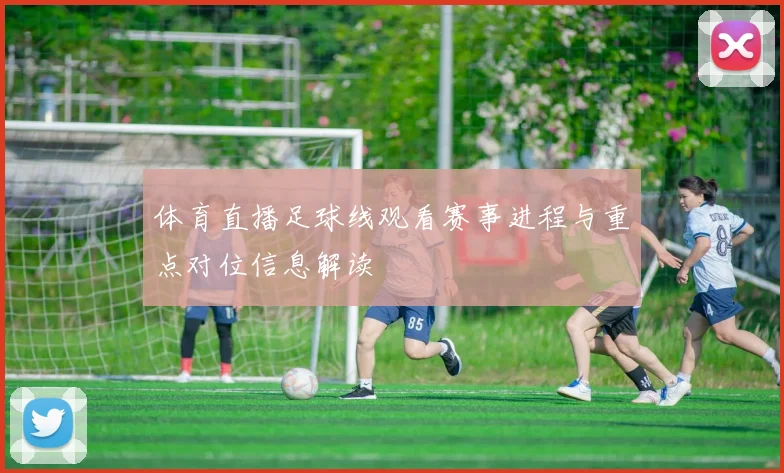 体育直播足球线观看赛事进程与重点对位信息解读