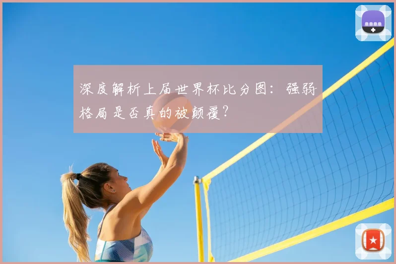深度解析上届世界杯比分图：强弱格局是否真的被颠覆？