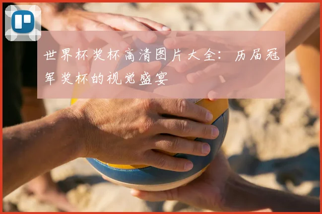 世界杯奖杯高清图片大全：历届冠军奖杯的视觉盛宴