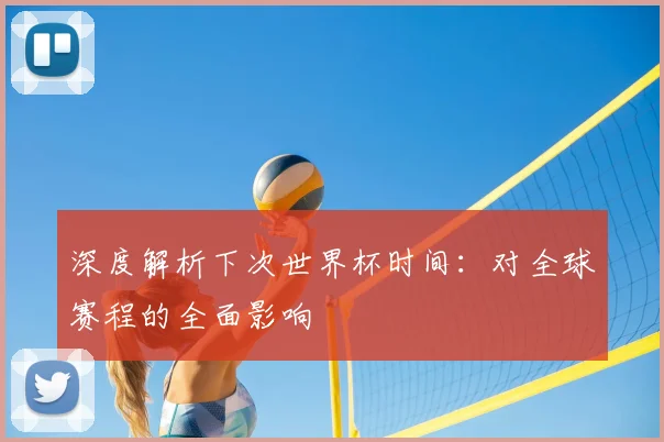 深度解析下次世界杯时间:对全球赛程的全面影响