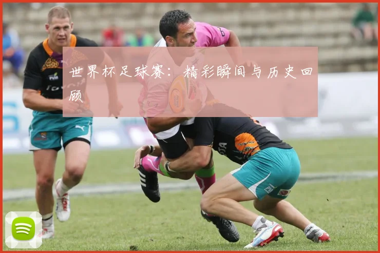 世界杯足球赛：精彩瞬间与历史回顾