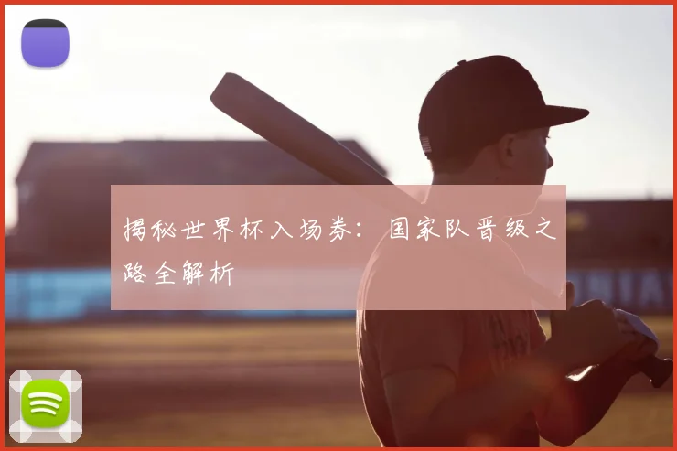 揭秘世界杯入场券：国家队晋级之路全解析