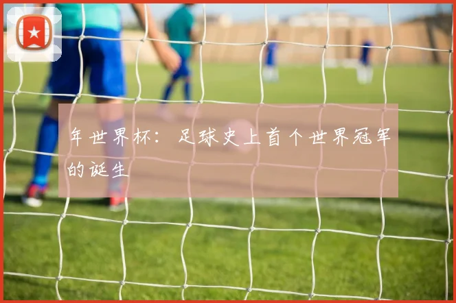 年世界杯:足球史上首个世界冠军的诞生