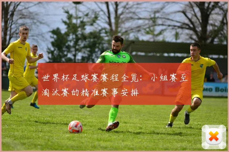 世界杯足球赛赛程全览：小组赛至淘汰赛的精准赛事安排