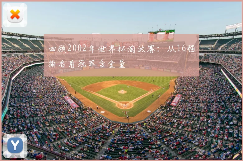 回顾2002年世界杯淘汰赛：从16强排名看冠军含金量