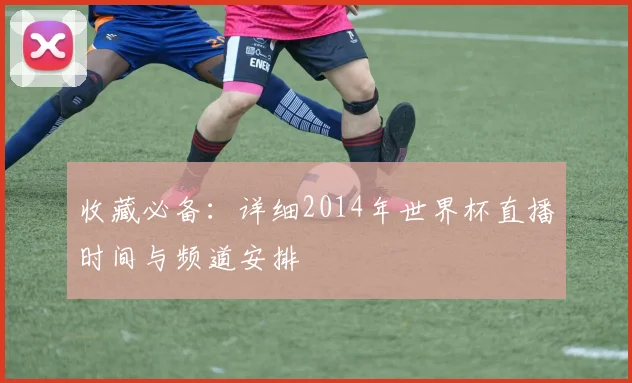 收藏必备：详细2014年世界杯直播时间与频道安排