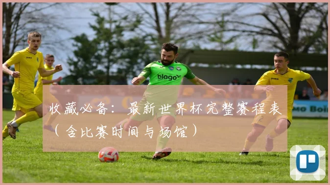 收藏必备：最新世界杯完整赛程表（含比赛时间与场馆）