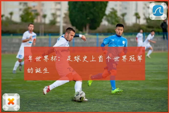 年世界杯:足球史上首个世界冠军的诞生