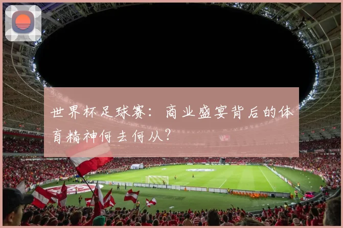 世界杯足球赛：商业盛宴背后的体育精神何去何从？