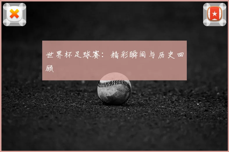 世界杯足球赛：精彩瞬间与历史回顾