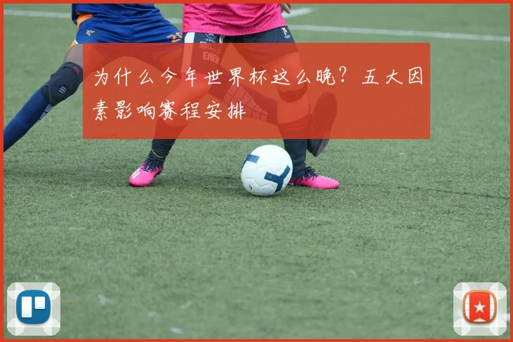 为什么今年世界杯这么晚？五大因素影响赛程安排