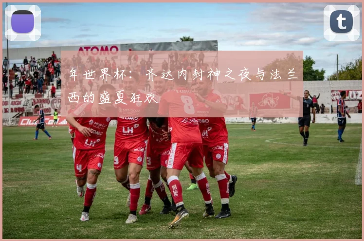 年世界杯：齐达内封神之夜与法兰西的盛夏狂欢