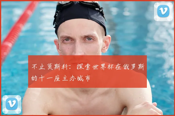 不止莫斯科：探索世界杯在俄罗斯的十一座主办城市