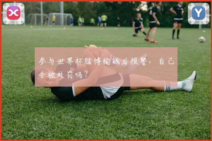 参与世界杯赌博输钱后报警,自己会被处罚吗?