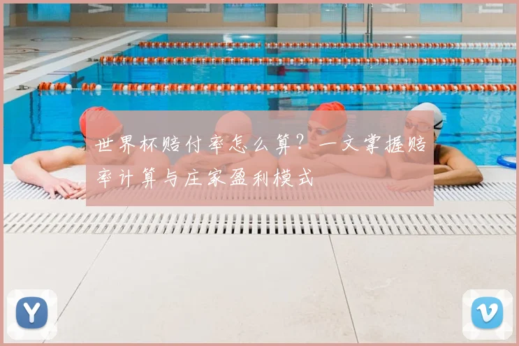 世界杯赔付率怎么算?一文掌握赔率计算与庄家盈利模式