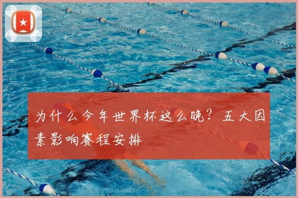 为什么今年世界杯这么晚？五大因素影响赛程安排