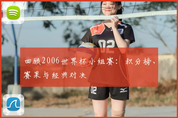 回顾2006世界杯小组赛：积分榜、赛果与经典对决