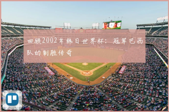 回顾2002年韩日世界杯：冠军巴西队的制胜传奇