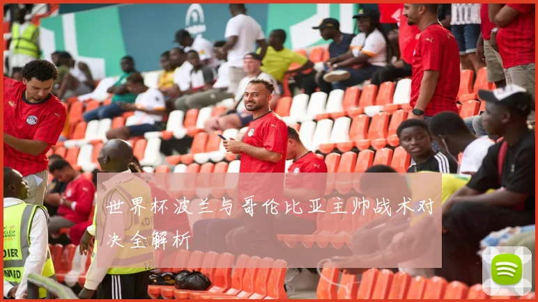 世界杯波兰与哥伦比亚主帅战术对决全解析