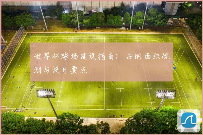 世界杯球场建设指南：占地面积规划与设计要点